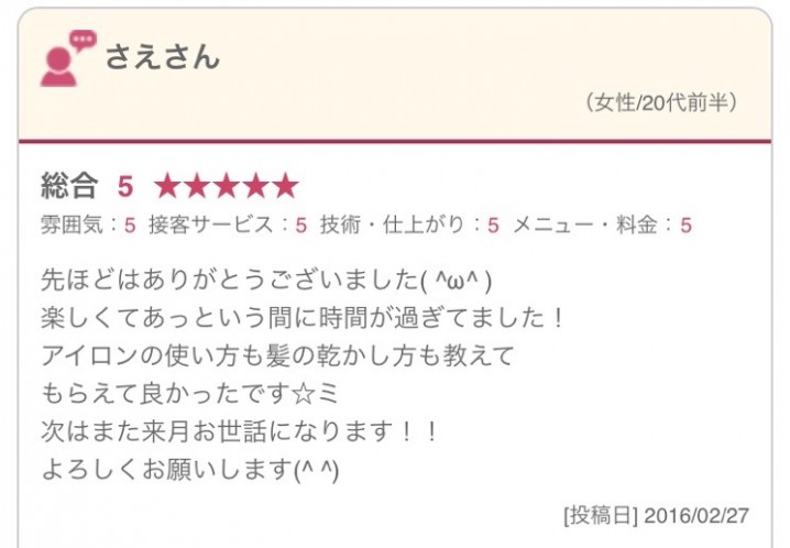 先ほどはありがとうございました( ^ω^ ) 楽しくてあっという間に時間が過ぎてました！ アイロンの使い方も髪の乾かし方も教えて もらえて良かったです☆ミ 次はまた来月お世話になります！！ よろしくお願いします(^ ^)