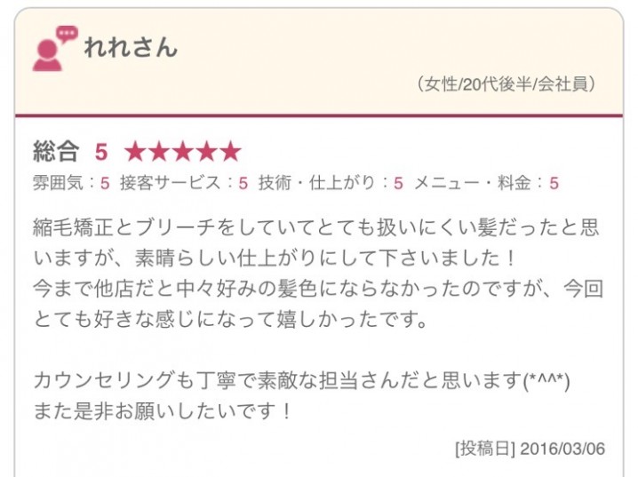 縮毛矯正とブリーチをしていてとても扱いにくい髪だったと思いますが、素晴らしい仕上がりにして下さいました！ 今まで他店だと中々好みの髪色にならなかったのですが、今回とても好きな感じになって嬉しかったです。 カウンセリングも丁寧で素敵な担当さんだと思います(*^^*) また是非お願いしたいです！