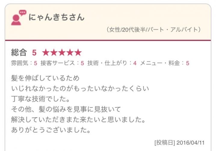 髪を伸ばしているため いじれなかったのがもったいなかったくらい 丁寧な技術でした。 その他、髪の悩みを見事に見抜いて 解決していただきまた来たいと思いました。 ありがとうございました。