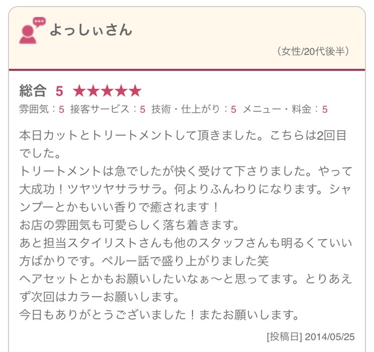 本日カットとトリートメントして頂きました。こちらは2回目でした。 トリートメントは急でしたが快く受けて下さりました。やって大成功！ツヤツヤサラサラ。何よりふんわりになります。シャンプーとかもいい香りで癒されます！ お店の雰囲気も可愛らしく落ち着きます。 あと担当スタイリストさんも他のスタッフさんも明るくていい方ばかりです。ペルー話で盛り上がりました笑 ヘアセットとかもお願いしたいなぁ～と思ってます。とりあえず次回はカラーお願いします。 今日もありがとうございました！またお願いします。