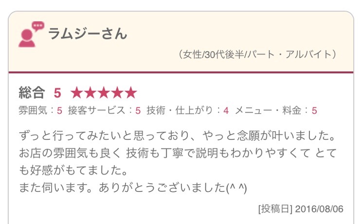 ずっと行ってみたいと思っており、やっと念願が叶いました。 お店の雰囲気も良く 技術も丁寧で説明もわかりやすくて とても好感がもてました。 また伺います。ありがとうございました(^ ^)